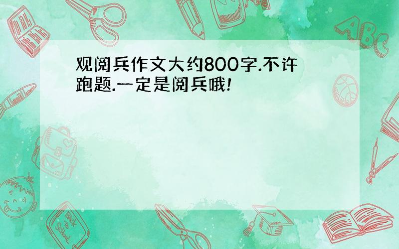 观阅兵作文大约800字.不许跑题.一定是阅兵哦!