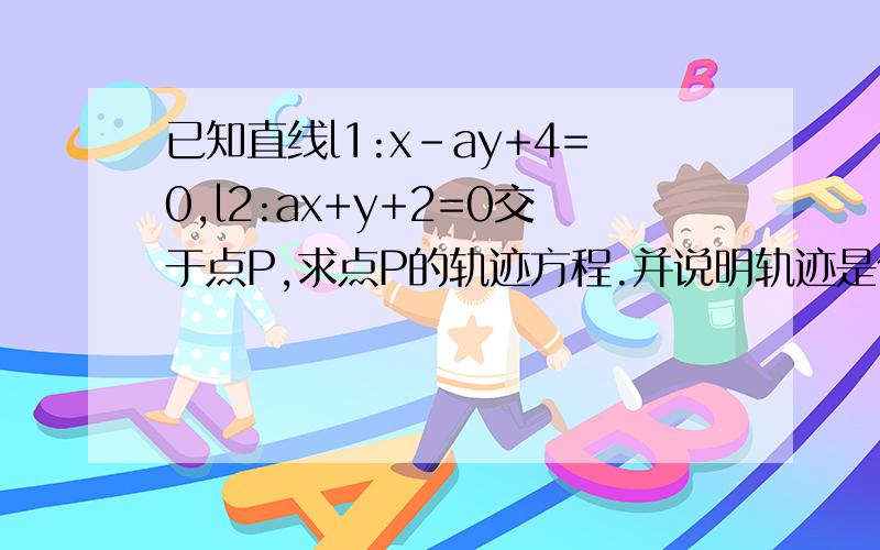 已知直线l1:x-ay+4=0,l2:ax+y+2=0交于点P,求点P的轨迹方程.并说明轨迹是什么图形