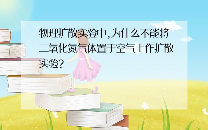 物理扩散实验中,为什么不能将二氧化氮气体置于空气上作扩散实验?