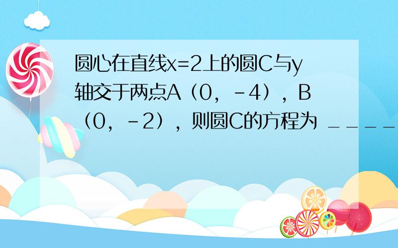 圆心在直线x=2上的圆C与y轴交于两点A（0，-4），B（0，-2），则圆C的方程为 ______．