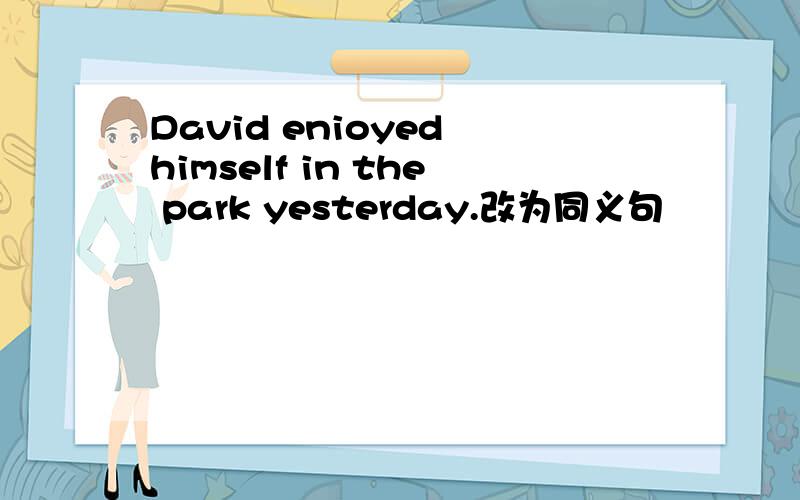 David enioyed himself in the park yesterday.改为同义句