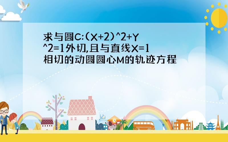 求与圆C:(X+2)^2+Y^2=1外切,且与直线X=1相切的动圆圆心M的轨迹方程