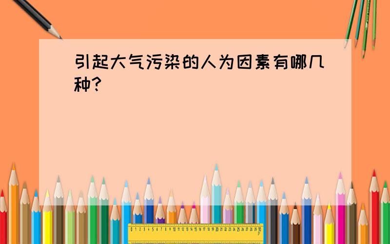 引起大气污染的人为因素有哪几种?