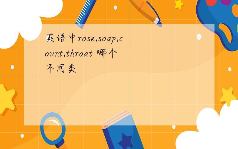 英语中rose,soap,count,throat 哪个不同类