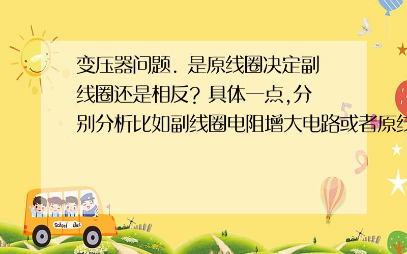 变压器问题. 是原线圈决定副线圈还是相反? 具体一点,分别分析比如副线圈电阻增大电路或者原线圈电阻