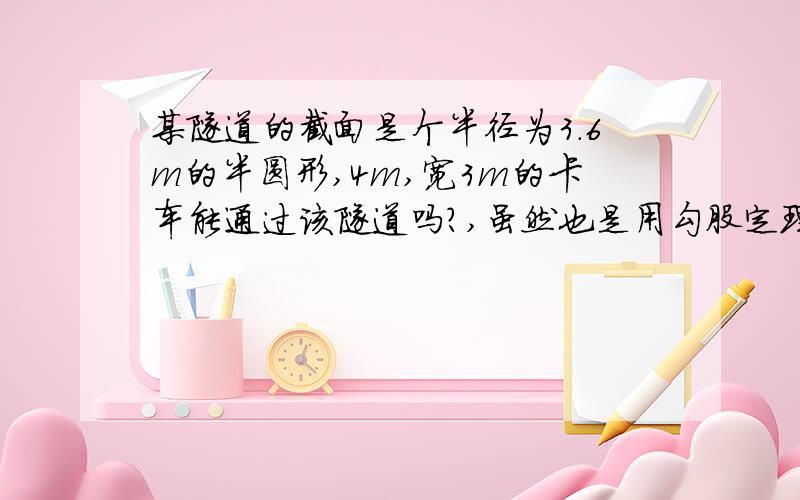 某隧道的截面是个半径为3.6m的半圆形,4m,宽3m的卡车能通过该隧道吗?,虽然也是用勾股定理,但是