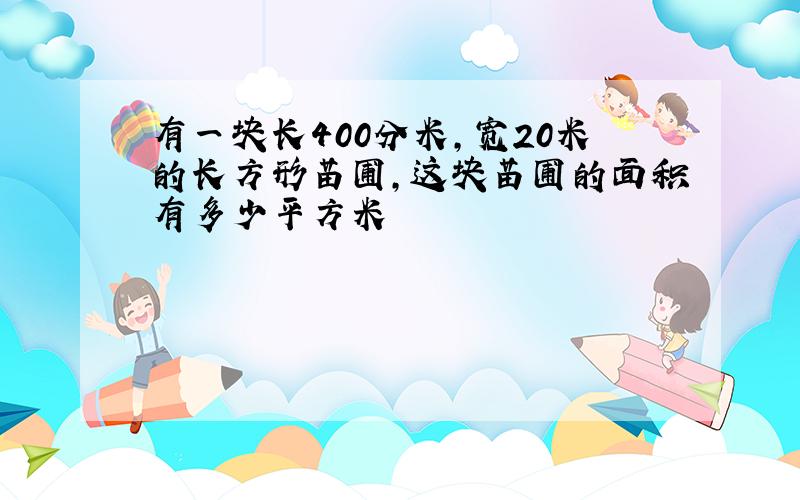 有一块长400分米,宽20米的长方形苗圃,这块苗圃的面积有多少平方米