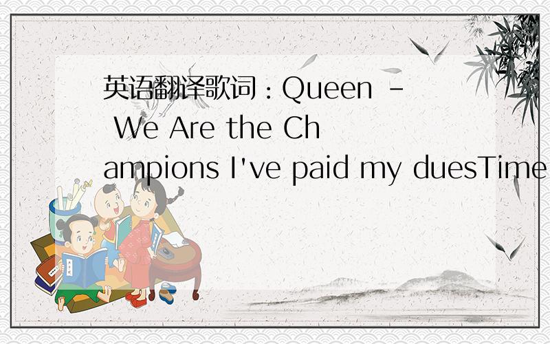 英语翻译歌词：Queen - We Are the Champions I've paid my duesTime af