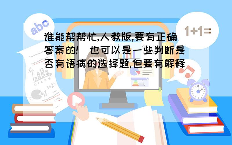 谁能帮帮忙,人教版,要有正确答案的!(也可以是一些判断是否有语病的选择题,但要有解释)