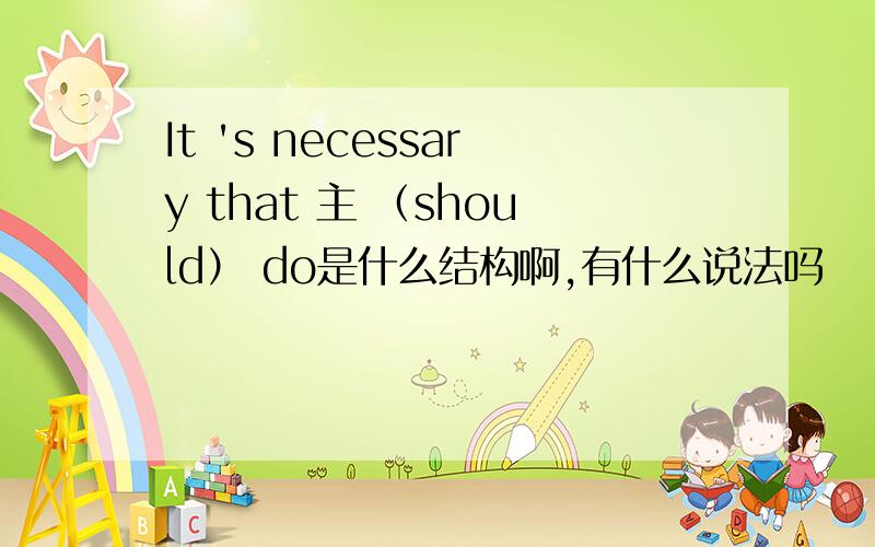 It 's necessary that 主 （should） do是什么结构啊,有什么说法吗