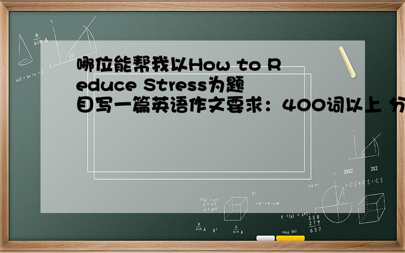 哪位能帮我以How to Reduce Stress为题目写一篇英语作文要求：400词以上 分不是问题好的话会追加的