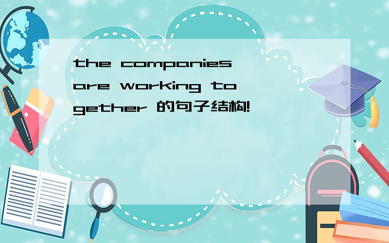 the companies are working together 的句子结构!