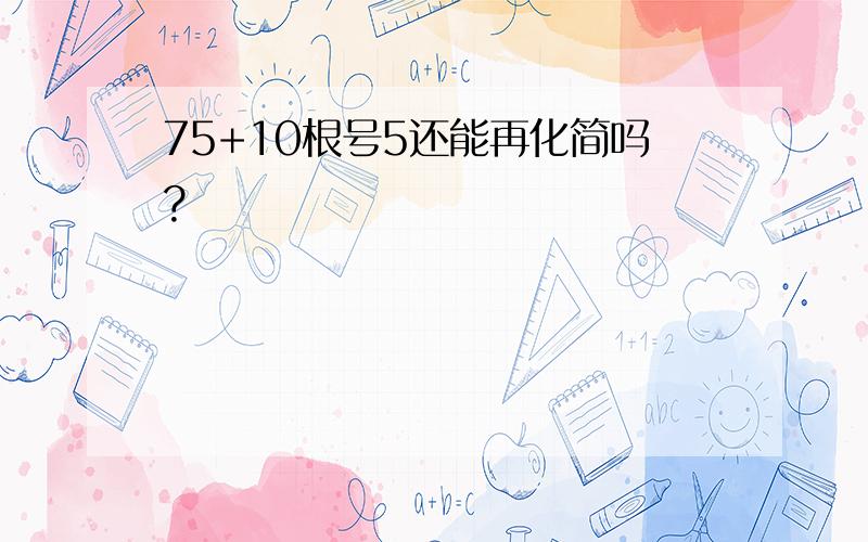 75+10根号5还能再化简吗?