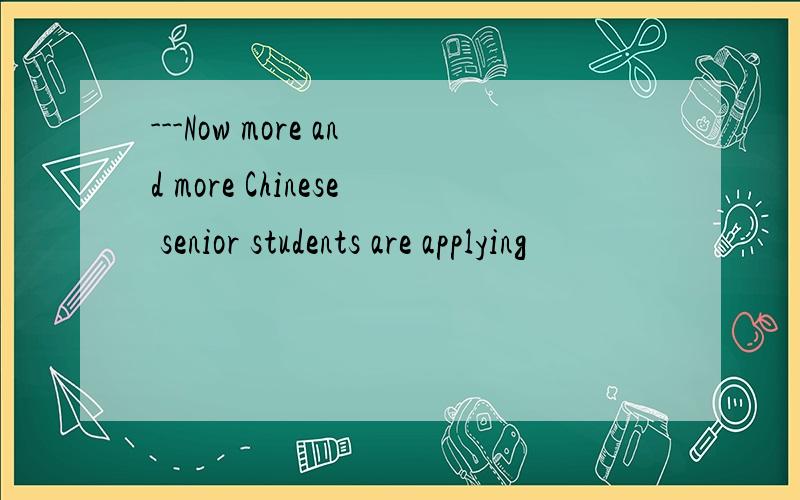 ---Now more and more Chinese senior students are applying