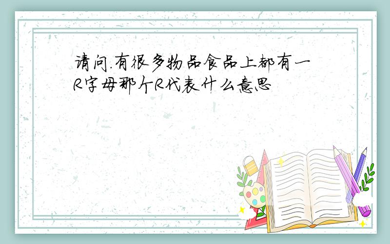 请问.有很多物品食品上都有一R字母那个R代表什么意思