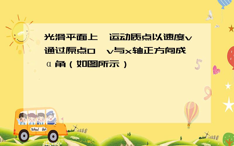 光滑平面上一运动质点以速度v通过原点O,v与x轴正方向成α角（如图所示）,