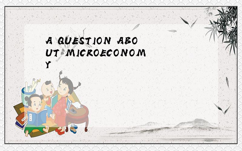 A QUESTION ABOUT MICROECONOMY