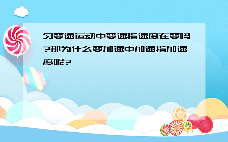 匀变速运动中变速指速度在变吗?那为什么变加速中加速指加速度呢?