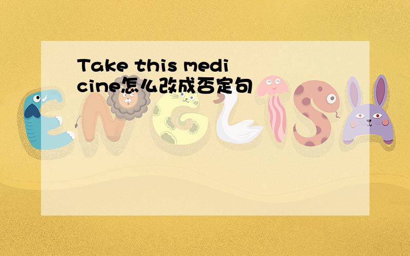 Take this medicine怎么改成否定句