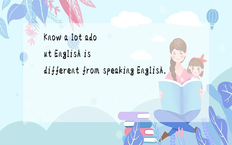 Know a lot adout English is different from speaking English.