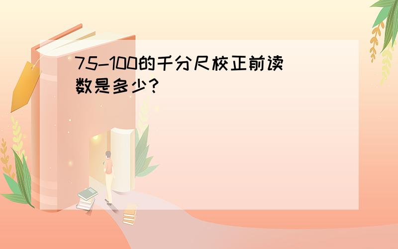 75-100的千分尺校正前读数是多少?