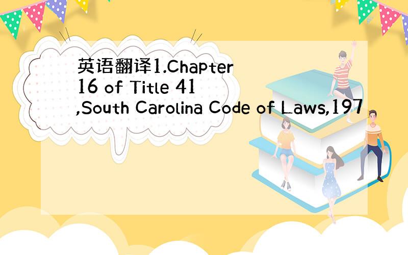 英语翻译1.Chapter 16 of Title 41,South Carolina Code of Laws,197