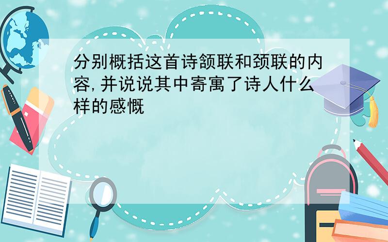 分别概括这首诗颔联和颈联的内容,并说说其中寄寓了诗人什么样的感慨