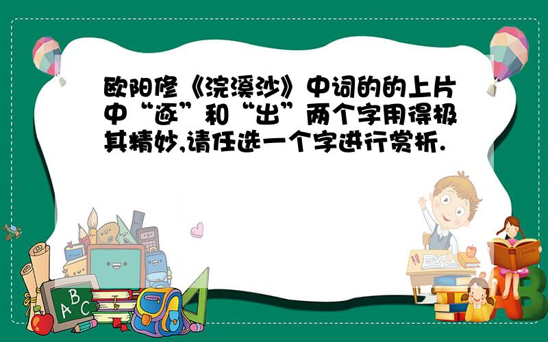 欧阳修《浣溪沙》中词的的上片中“逐”和“出”两个字用得极其精妙,请任选一个字进行赏析.