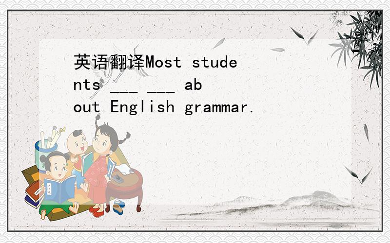 英语翻译Most students ___ ___ about English grammar.