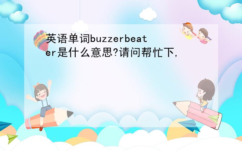 英语单词buzzerbeater是什么意思?请问帮忙下,