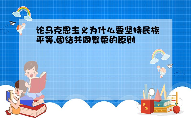 论马克思主义为什么要坚持民族平等,团结共同繁荣的原则