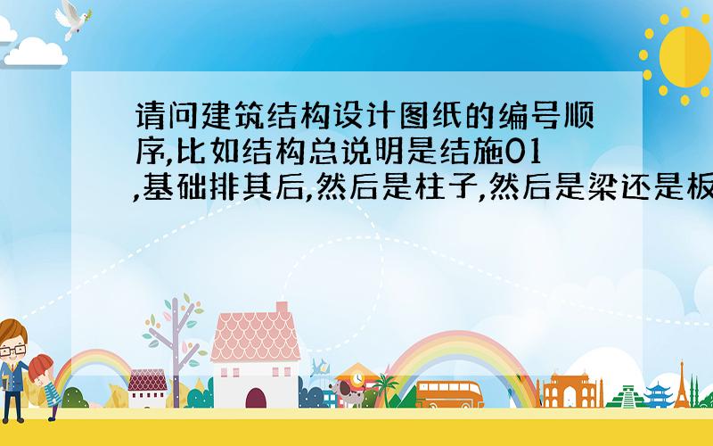 请问建筑结构设计图纸的编号顺序,比如结构总说明是结施01,基础排其后,然后是柱子,然后是梁还是板,是一层梁-一层板-二层