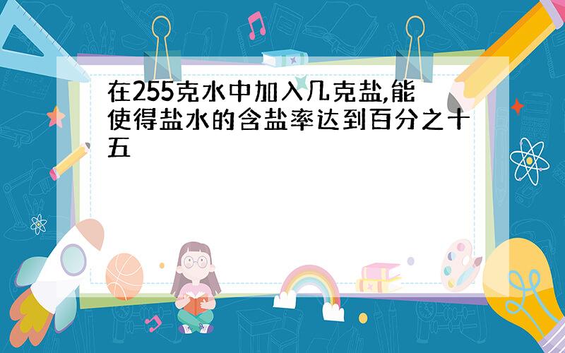 在255克水中加入几克盐,能使得盐水的含盐率达到百分之十五