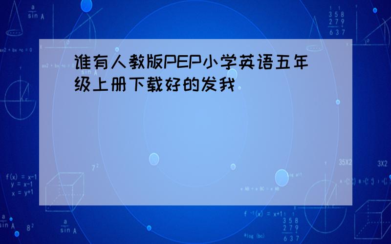 谁有人教版PEP小学英语五年级上册下载好的发我