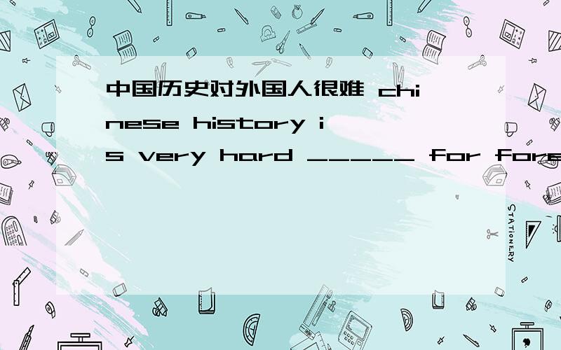 中国历史对外国人很难 chinese history is very hard _____ for foreigners