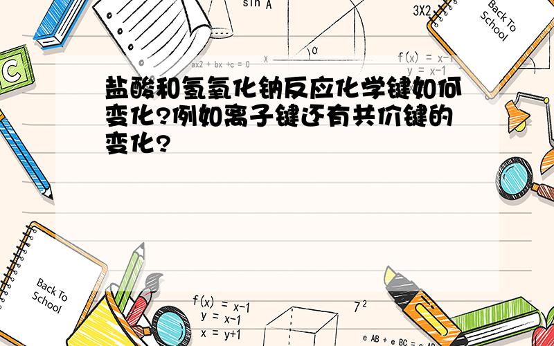 盐酸和氢氧化钠反应化学键如何变化?例如离子键还有共价键的变化?