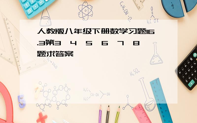 人教版八年级下册数学习题16.3第3、4、5、6、7、8题求答案