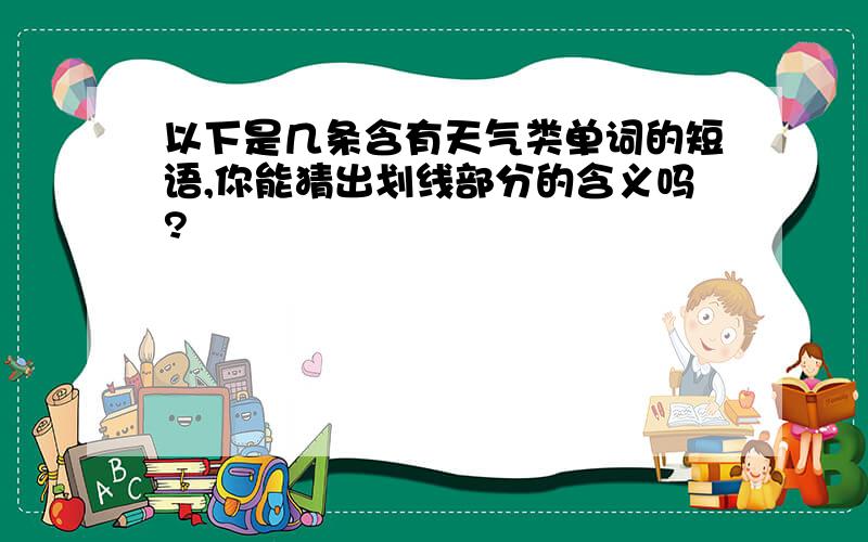 以下是几条含有天气类单词的短语,你能猜出划线部分的含义吗?