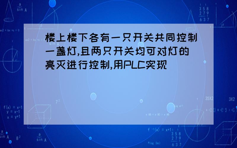 楼上楼下各有一只开关共同控制一盏灯,且两只开关均可对灯的亮灭进行控制,用PLC实现