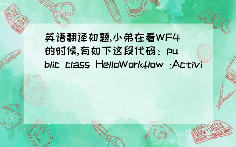 英语翻译如题,小弟在看WF4的时候,有如下这段代码：public class HelloWorkflow :Activi