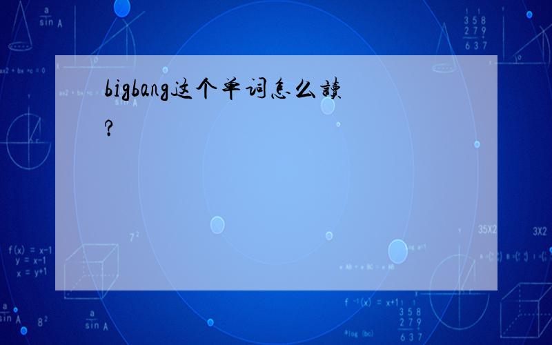 bigbang这个单词怎么读?