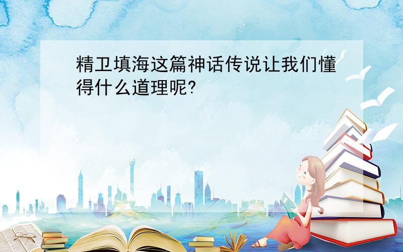 精卫填海这篇神话传说让我们懂得什么道理呢?