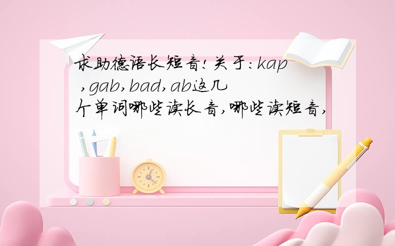 求助德语长短音!关于：kap ,gab,bad,ab这几个单词哪些读长音,哪些读短音,