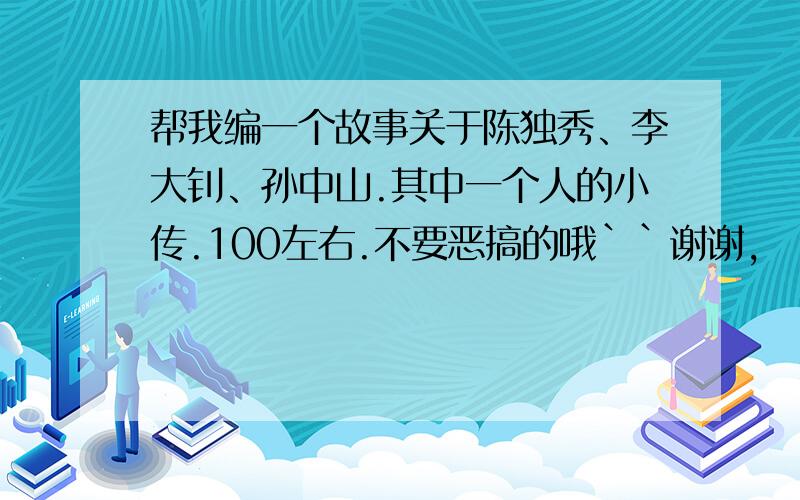 帮我编一个故事关于陈独秀、李大钊、孙中山.其中一个人的小传.100左右.不要恶搞的哦``谢谢,