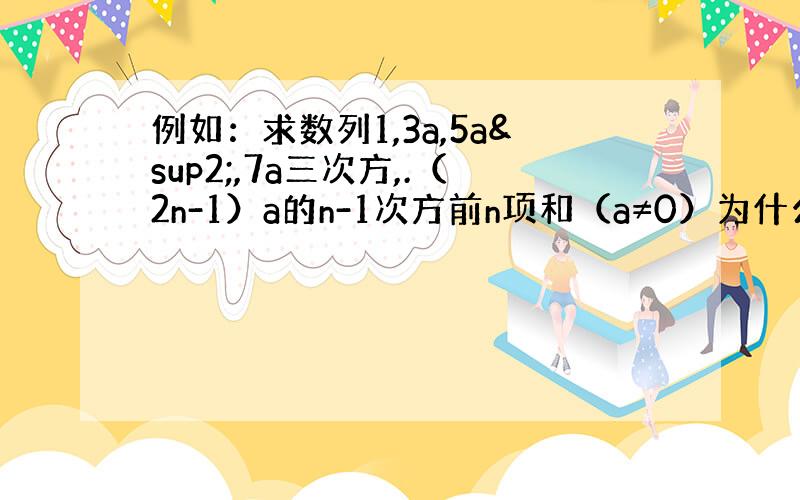 例如：求数列1,3a,5a²,7a三次方,.（2n-1）a的n-1次方前n项和（a≠0）为什么要分两种情况a≠