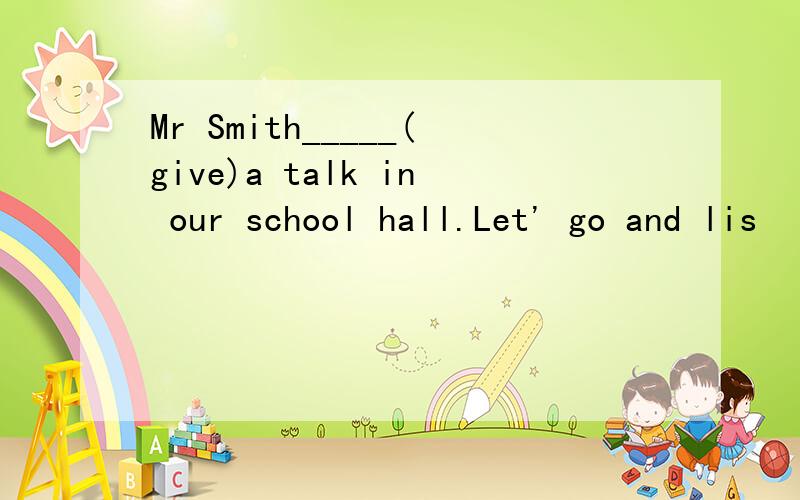 Mr Smith_____(give)a talk in our school hall.Let' go and lis