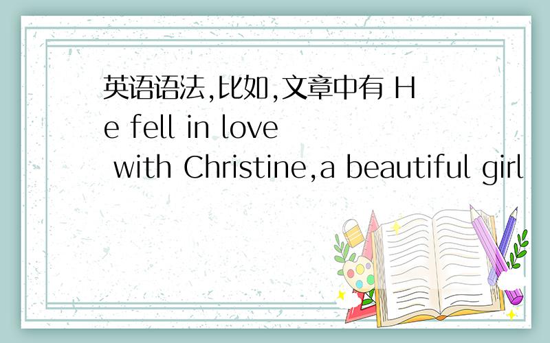 英语语法,比如,文章中有 He fell in love with Christine,a beautiful girl