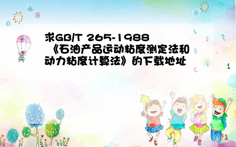 求GB/T 265-1988 《石油产品运动粘度测定法和动力粘度计算法》的下载地址