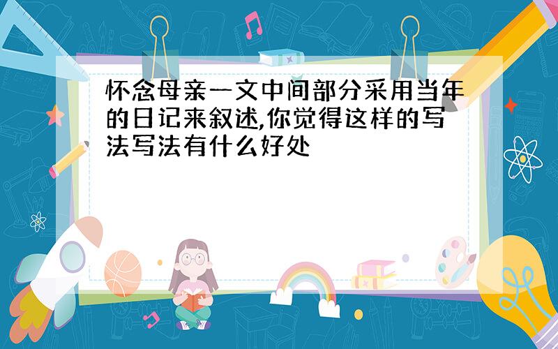 怀念母亲一文中间部分采用当年的日记来叙述,你觉得这样的写法写法有什么好处