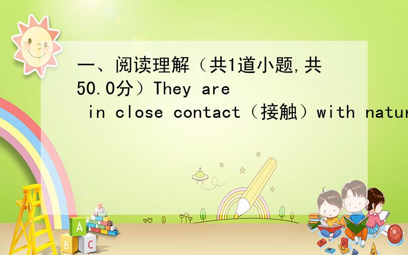 一、阅读理解（共1道小题,共50.0分）They are in close contact（接触）with nature